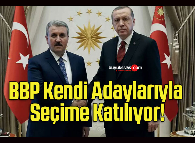 BBP Kendi Adaylarıyla Seçime Katılıyor!