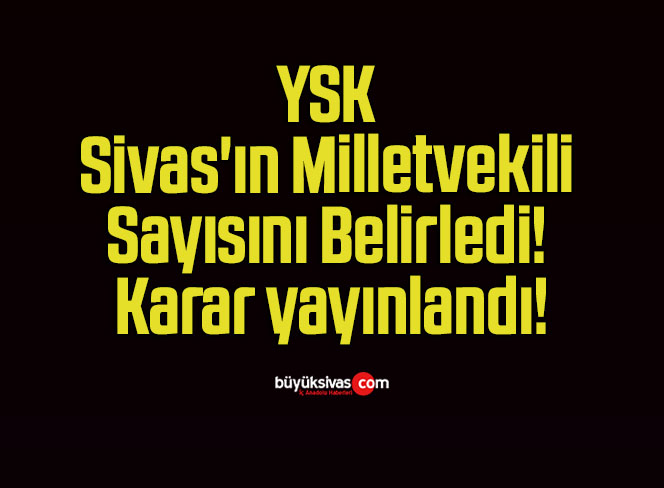 YSK Sivas’ın Milletvekili Sayısını Belirledi! Karar yayınlandı!