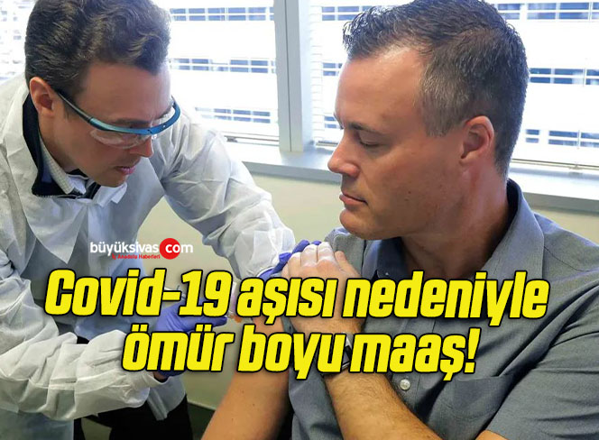 Covid-19 aşısı nedeniyle ömür boyu maaş!