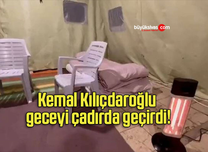 Kemal Kılıçdaroğlu geceyi çadırda geçirdi!
