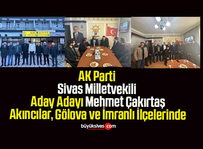 AK Parti Sivas Milletvekili Aday Adayı Mehmet Çakırtaş Akıncılar, Gölova ve İmranlı İlçelerinde!