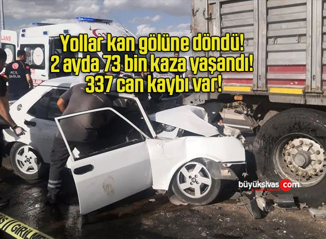 Yollar kan gölüne döndü! 2 ayda 73 bin kaza yaşandı! 337 can kaybı var!