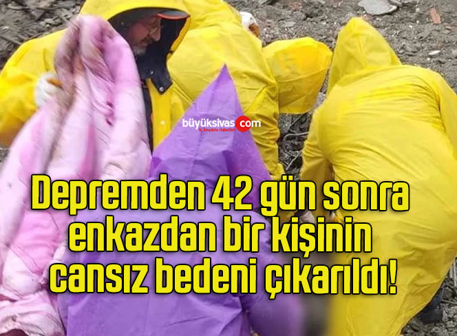 Depremden 42 gün sonra enkazdan bir kişinin cansız bedeni çıkarıldı!