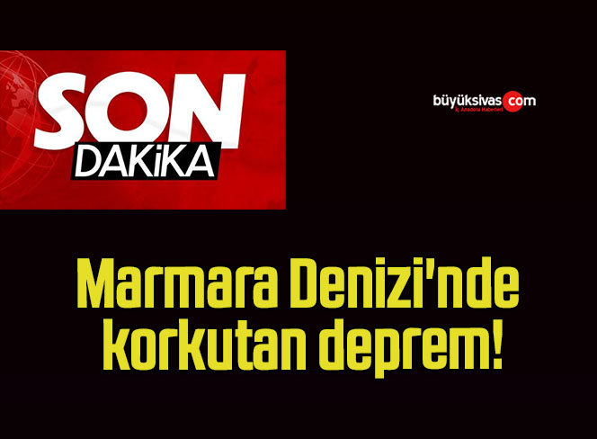 Marmara Denizi’nde korkutan deprem!