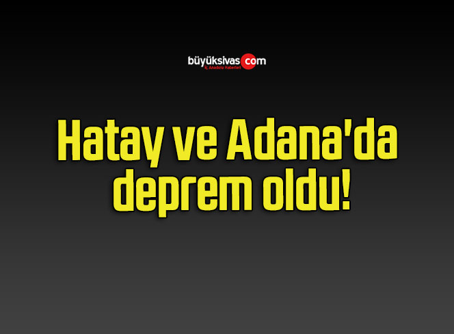 Hatay ve Adana’da deprem oldu!