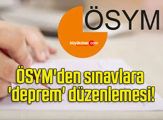 ÖSYM’den sınavlara ‘deprem’ düzenlemesi!