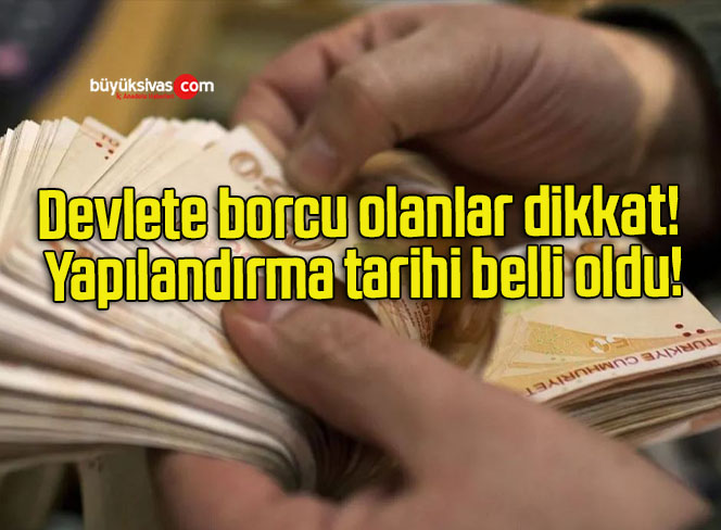 Devlete borcu olanlar dikkat! Yapılandırma tarihi belli oldu!