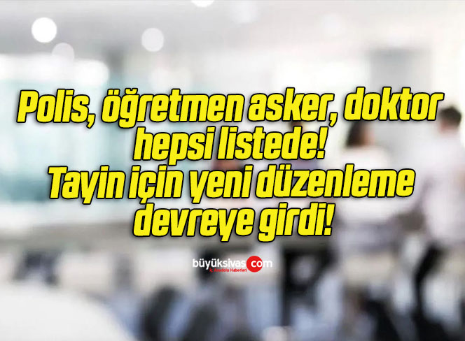 Polis, öğretmen asker, doktor hepsi listede! Tayin için yeni düzenleme devreye girdi!