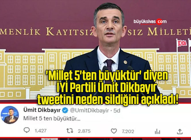 ‘Millet 5’ten büyüktür’ diyen İYİ Partili Ümit Dikbayır tweetini neden sildiğini açıkladı!