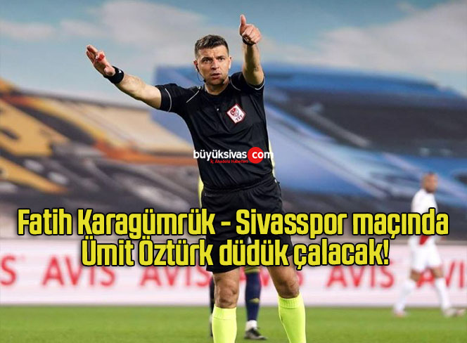 Fatih Karagümrük – Sivasspor maçında Ümit Öztürk düdük çalacak!