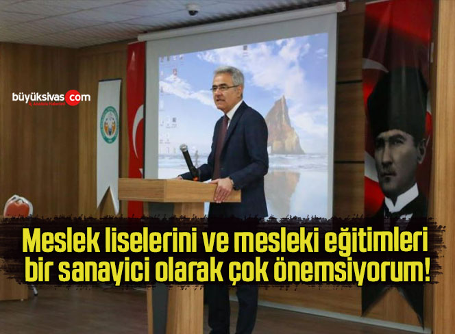 Meslek liselerini ve mesleki eğitimleri bir sanayici olarak çok önemsiyorum!