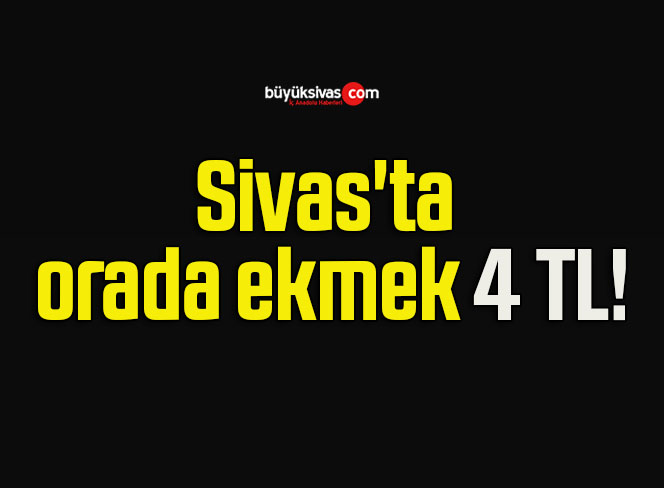 Sivas’ta orada ekmek 4 TL!