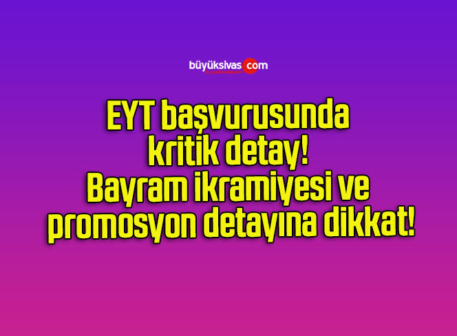 EYT başvurusunda kritik detay! Bayram ikramiyesi ve promosyon detayına dikkat!