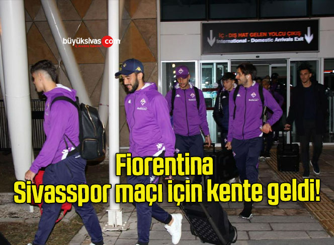 Fiorentina Sivasspor maçı için kente geldi!