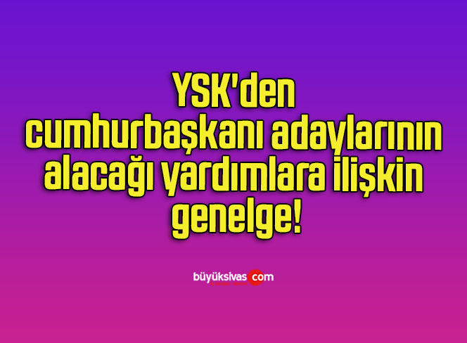 YSK’den cumhurbaşkanı adaylarının alacağı yardımlara ilişkin genelge!