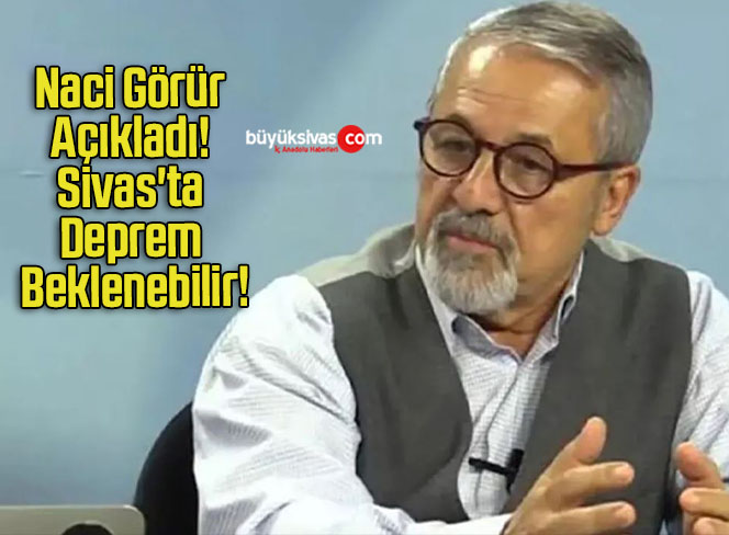 Naci Görür Açıkladı! Sivas’ta Deprem Beklenebilir!