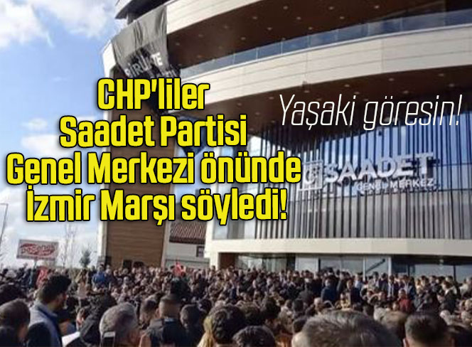 CHP’liler Saadet Partisi Genel Merkezi önünde İzmir Marşı söyledi!