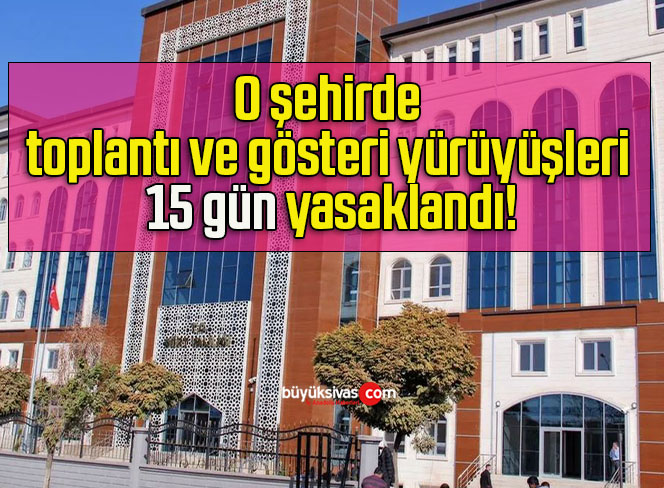 O şehirde toplantı ve gösteri yürüyüşleri 15 gün yasaklandı!