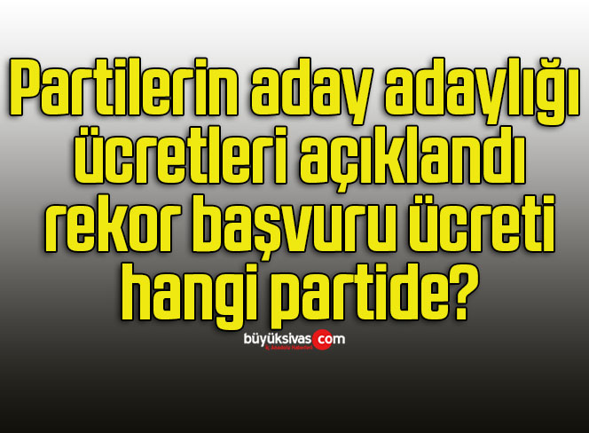 Partilerin aday adaylığı ücretleri açıklandı rekor başvuru ücreti hangi partide?