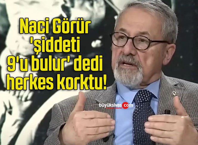 Naci Görür ‘şiddeti 9’u bulur’ dedi herkes korktu!