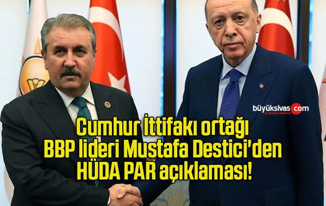 Cumhur İttifakı ortağı BBP lideri Mustafa Destici’den HÜDA PAR açıklaması!