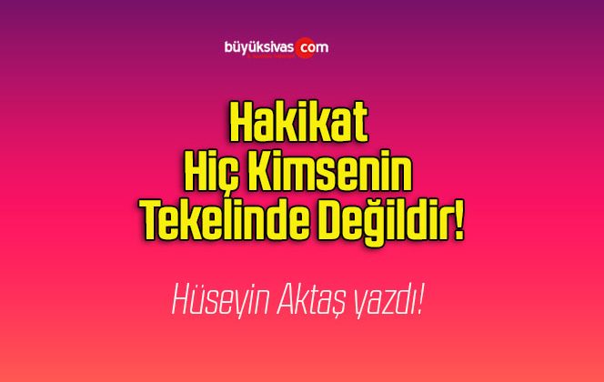 Hakikat Hiç Kimsenin Tekelinde Değildir!
