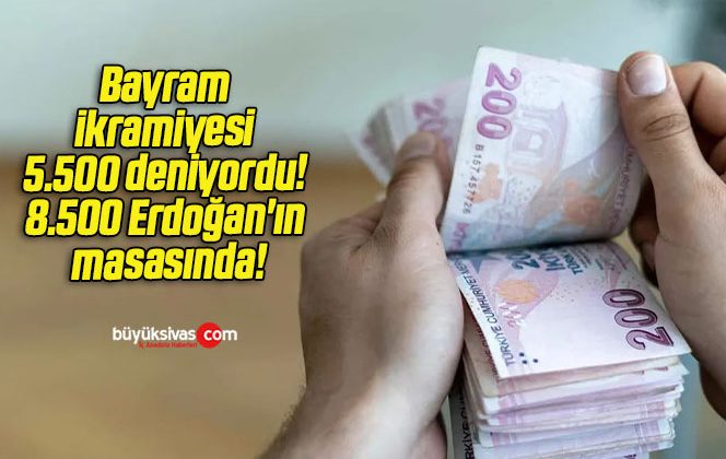 Bayram ikramiyesi 5.500 deniyordu! 8.500 Erdoğan’ın masasında!