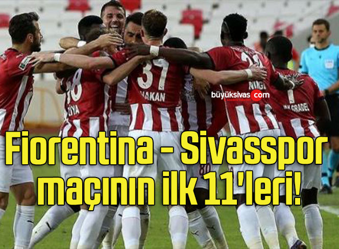 Fiorentina – Sivasspor maçının ilk 11’leri!