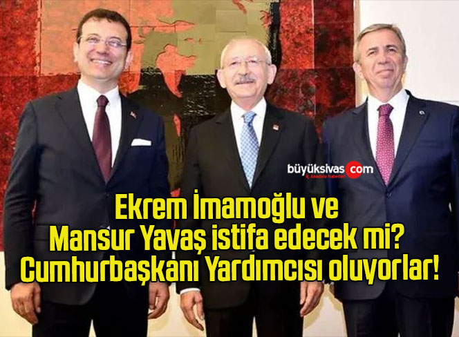 Ekrem İmamoğlu ve Mansur Yavaş istifa edecek mi? Cumhurbaşkanı Yardımcısı oluyorlar!
