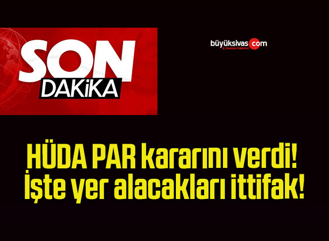 HÜDA PAR kararını verdi! İşte yer alacakları ittifak!
