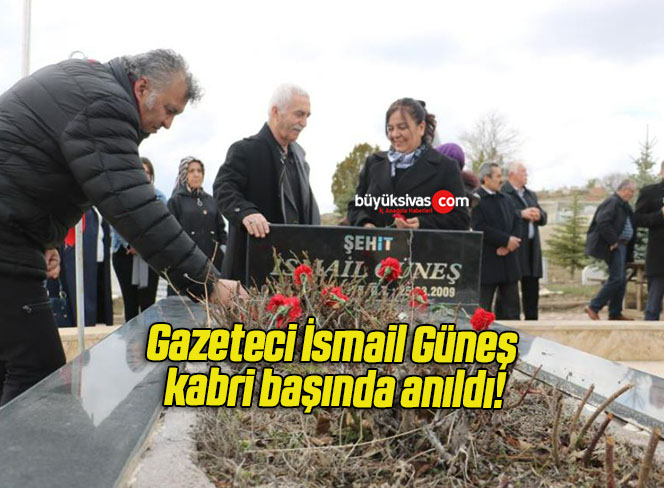 Gazeteci İsmail Güneş kabri başında anıldı!