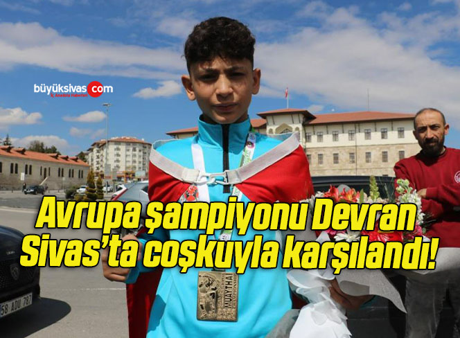 Avrupa şampiyonu Devran Sivas’ta coşkuyla karşılandı!