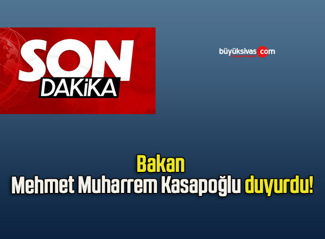 Bakan Mehmet Muharrem Kasapoğlu duyurdu!