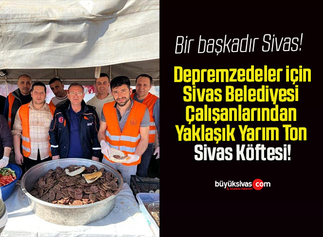 Depremzedeler için Sivas Belediyesi Çalışanlarından Yaklaşık Yarım Ton Sivas Köftesi!