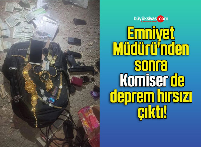 Emniyet Müdürü’nden sonra Komiser deprem hırsızı çıktı!