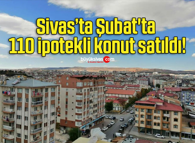 Sivas’ta Şubat’ta 110 ipotekli konut satıldı!
