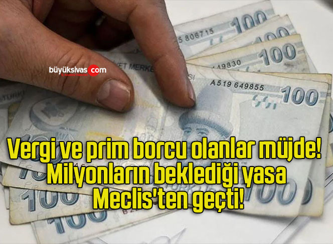 Vergi ve prim borcu olanlar müjde! Milyonların beklediği yasa Meclis’ten geçti!