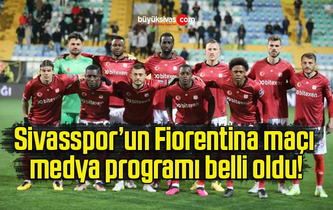 Sivasspor’un Fiorentina maçı medya programı belli oldu!