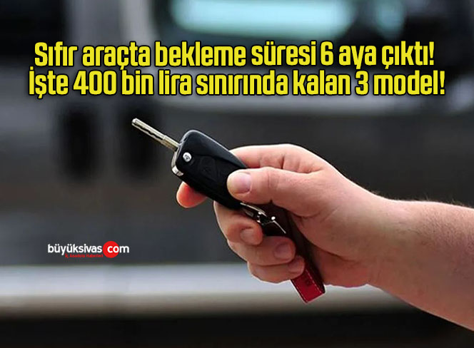 Sıfır araçta bekleme süresi 6 aya çıktı! İşte 400 bin lira sınırında kalan 3 model!