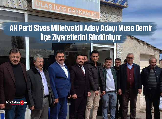 AK Parti Sivas Milletvekili Aday Adayı Musa Demir İlçeleri Ziyaret Ediyor