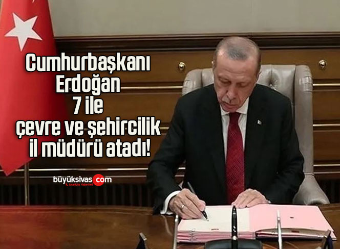 Cumhurbaşkanı Erdoğan 7 ile çevre ve şehircilik il müdürü atadı!
