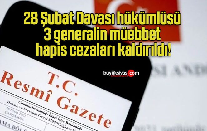 28 Şubat Davası hükümlüsü 3 generalin müebbet hapis cezaları kaldırıldı!