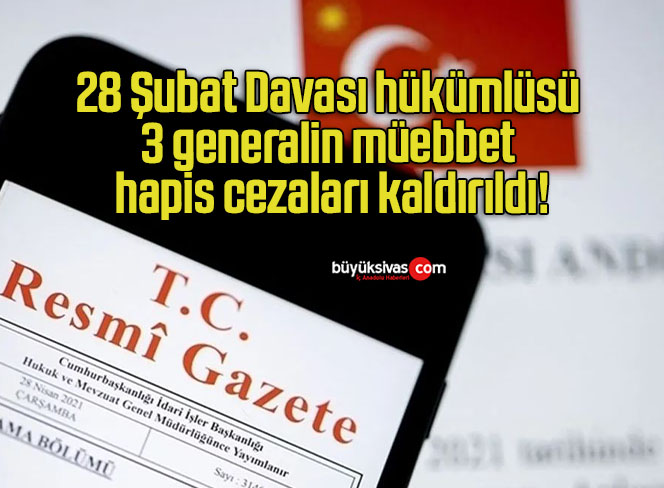 28 Şubat Davası hükümlüsü 3 generalin müebbet hapis cezaları kaldırıldı!
