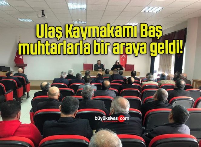 Ulaş Kaymakamı Baş muhtarlarla bir araya geldi!