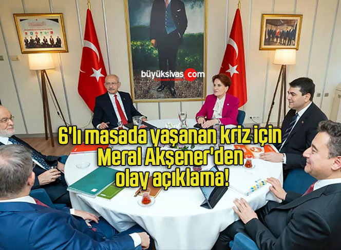 6’lı masada yaşanan kriz için Meral Akşener’den olay açıklama!