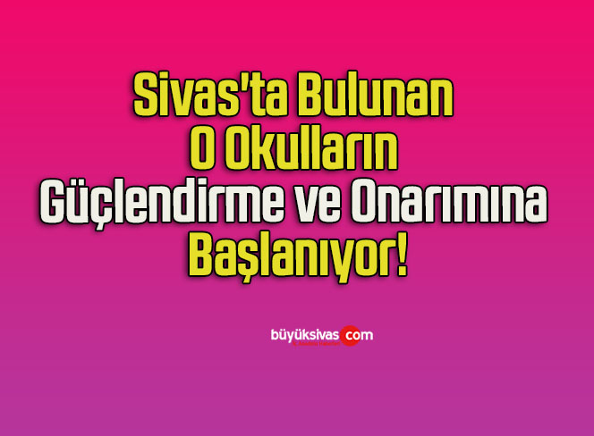 Sivas’ta Bulunan O Okulların Güçlendirme ve Onarımına Başlanıyor!