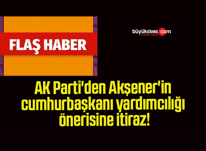 AK Parti’den Akşener’in cumhurbaşkanı yardımcılığı önerisine itiraz!