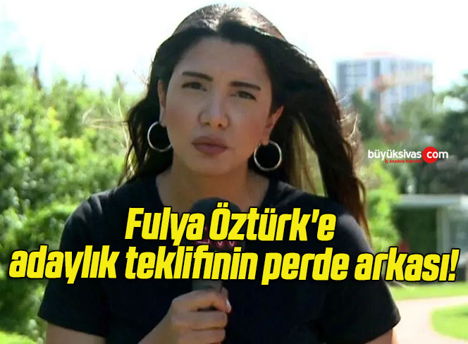 Fulya Öztürk’e adaylık teklifinin perde arkası!