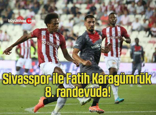 Sivasspor ile Fatih Karagümrük 8. randevuda!