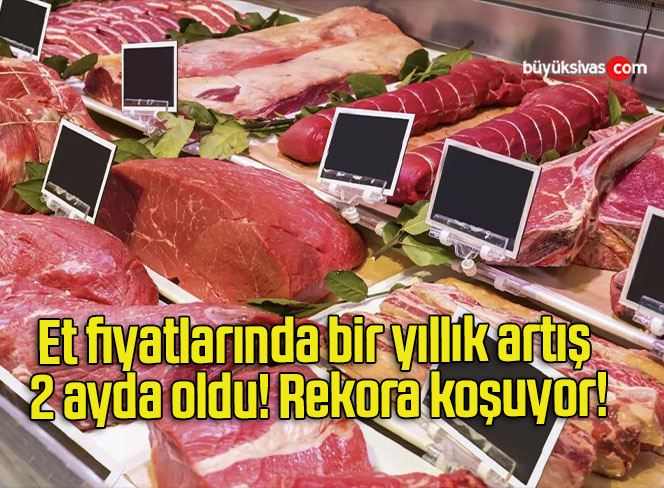 Et fiyatlarında bir yıllık artış 2 ayda oldu! Rekora koşuyor!